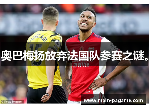 奥巴梅扬放弃法国队参赛之谜。