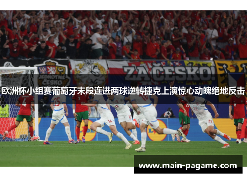 欧洲杯小组赛葡萄牙末段连进两球逆转捷克上演惊心动魄绝地反击