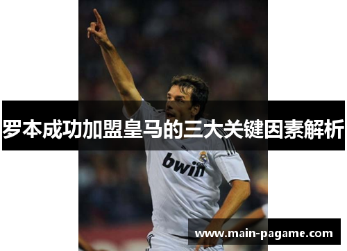 罗本成功加盟皇马的三大关键因素解析 罗本成功加盟皇马的三大关键因素解析