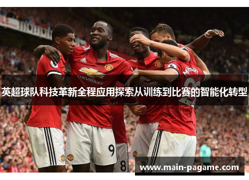 英超球队科技革新全程应用探索从训练到比赛的智能化转型