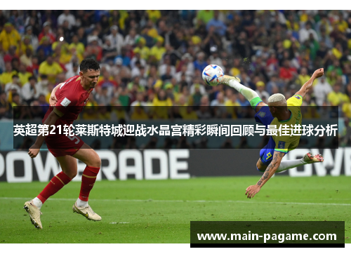 英超第21轮莱斯特城迎战水晶宫精彩瞬间回顾与最佳进球分析