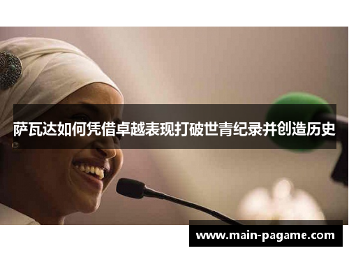 萨瓦达如何凭借卓越表现打破世青纪录并创造历史 萨瓦达如何凭借卓越表现打破世青纪录并创造历史