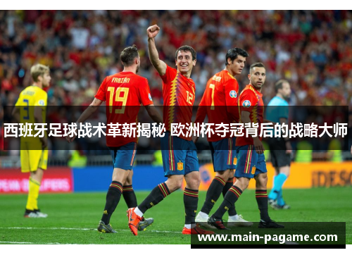 西班牙足球战术革新揭秘 欧洲杯夺冠背后的战略大师 西班牙足球战术革新揭秘 欧洲杯夺冠背后的战略大师