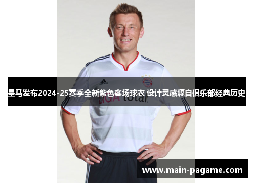 皇马发布2024-25赛季全新紫色客场球衣 设计灵感源自俱乐部经典历史